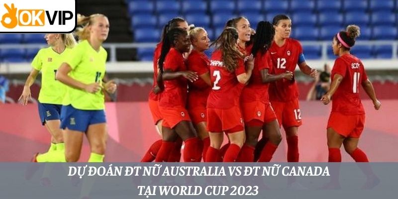 Dự đoán trước thềm World Cup 2023 2 ĐT nữ Australia vs ĐT nữ Canada