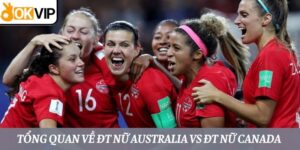 Sơ lược thông tin về 2 ĐT nữ Australia vs ĐT nữ Canada