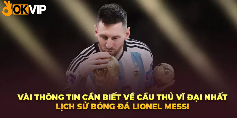 Vài thông tin cần biết về cầu thủ vĩ đại nhất lịch sử bóng đá Lionel Messi